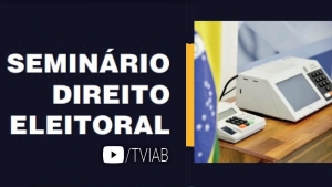 Assista no canal TVIAB ao vídeo do Seminário de Direito Eleitoral